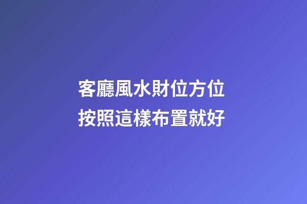 客廳風水財位方位 按照這樣布置就好